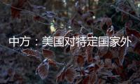 中方
：美国对特定国家外交人员拒发签证，违反国际法义务