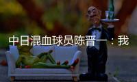 中日混血球员陈晋一：我母亲给我加油，还让我进球得分