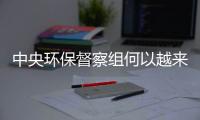 中央环保督察组何以越来越刚�？“不客气”皆因“不争气”！
