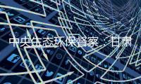 中央生态环保督察
：甘肃张掖网红景点涉未批先建、违规取水