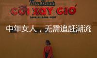 中年女人	，无需追赶潮流，把优雅与时髦融进每一套日常搭配中