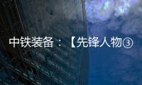中铁装备�
：【先锋人物③】蒋鹏鹏：90后的破壁者