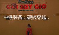 中铁装备：硬核穿越
，“蜀通号”破洞而出！