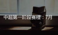 中超第一阶段赛程：7月25揭幕战恒大vs申花