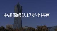 中超保级队17岁小将有野心
！小目标：达到武磊高度�
，成为中国一哥