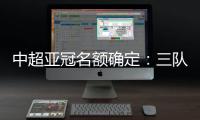 中超亚冠名额确定：三队进正赛10日分组抽签