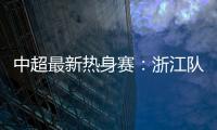 中超最新热身赛
：浙江队2
