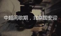 中超间歇期，北京国安迎来一个令人振奋的大喜讯，夺冠概率大增
