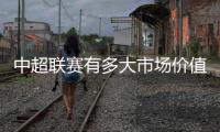 中超联赛有多大市场价值