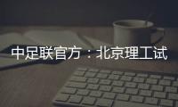 中足联官方�：北京理工试图向裁判送礼
，被罚款10万元+通报批评