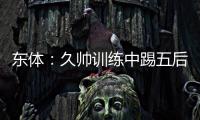 东体	：久帅训练中踢五后卫
，但目前无法判断是摆532还是541