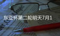 东亚杯第二轮明天7月12日赛程	：国足PK日本拼出精气神