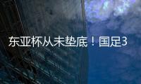 东亚杯从未垫底！国足3天后将战中国香港，收官战也是底线之战