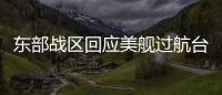 东部战区回应美舰过航台湾海峡
：全程跟监警戒 依法有效处置