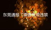 东莞通报“乘客携带违禁物品乘车”