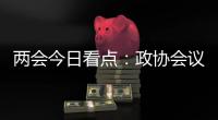 两会今日看点	：政协会议首场新闻发布会将举行