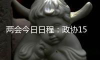 两会今日日程：政协15时开幕	，人大12时举行新闻发布会