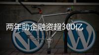 两年助企融资超300亿！高新区产业金融服务超市给力