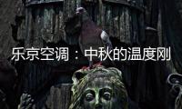 乐京空调：中秋的温度刚刚好
