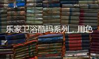 乐家卫浴酷玛系列，用色彩美学带来全新卫浴体验
