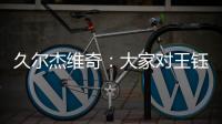 久尔杰维奇：大家对王钰栋的期望很高
�，但要合理地让他成长