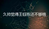 久帅觉得王钰栋还不够格
	？