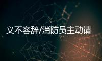 义不容辞/消防员主动请缨�：人民需要我们