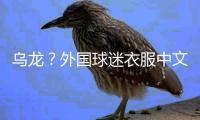 乌龙
？外国球迷衣服中文杨瀚森变杨翰森 网友神评论：说明水不了