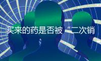 买来的药是否被“二次销售”过？两步查清