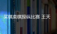 买棋卖棋操纵比赛 王天一、王跃飞终身禁赛
