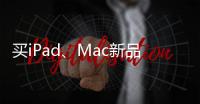买iPad、Mac新品上京东 国家补贴叠加教育优惠补上加补