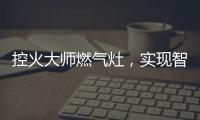 控火大师燃气灶，实现智慧、理想烹饪