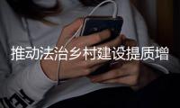 推动法治乡村建设提质增效