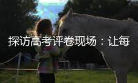 探访高考评卷现场
：让每一分有理有据