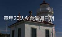 意甲20队今夏集训日期
：米兰&热那亚最早开始，国米7月26日最晚