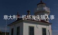 意大利一机场发生骇人事故
，35岁男子闯入机场跑道	，被滑行飞机吸入引擎身亡
，全部航班取消