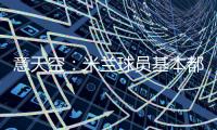 意天空�：米兰球员基本都在内洛留宿�，三餐有严格时间安排