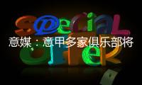 意媒：意甲多家俱乐部将更换前锋，交易相互关联错综复杂