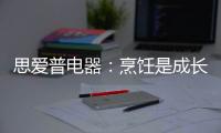 思爱普电器�：烹饪是成长的必修课