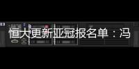 恒大更新亚冠报名单：冯潇霆回归 严鼎皓在内