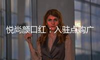 悦尚颜口红：入驻点购广场，实现品牌品效双重价值赋