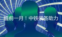 提前一月	！中铁装备助力成德线首个盾构区间双线贯通