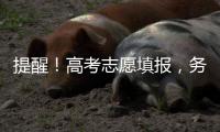 提醒！高考志愿填报	，务必准确填写个人信息和有效联络方式