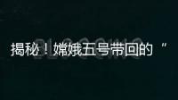 揭秘！嫦娥五号带回的“月球土特产”到底长啥样？