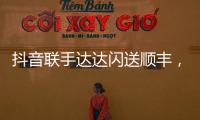 抖音联手达达闪送顺丰�，正面“硬刚”美团阿里?