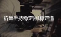 折叠手持稳定器!稳定追踪快捷易携带
，做生活的记录者