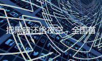 把黑暗还给夜空
	，全国首个国际暗夜社区在深圳这里
