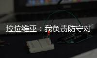 拉拉维亚：我负责防守对手头号球星，我爸知道我加盟湖人都哭了