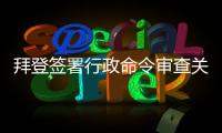 拜登签署行政命令审查关键产品全球供应链  中方：强行改变经济规律不现实