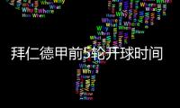 拜仁德甲前5轮开球时间：8月23日首战莱比锡，9月14日再战汉堡